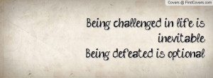 being challenged in life is inevitable.being defeated is optional ...
