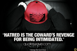 Hatred is the coward's revenge for being intimidated.