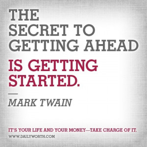 The secret to getting ahead, is getting started -- Mark Twain money ...
