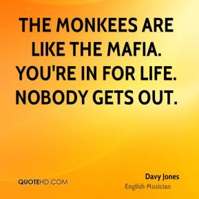 The Monkees are like the mafia. You're in for life. Nobody gets out.
