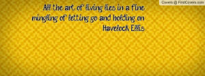 All the art of living lies in a fine mingling of letting go and ...