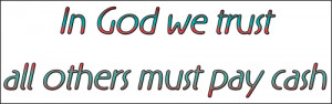 In God we trust all others must pay cash. Click to see all the ...