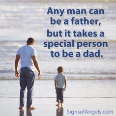 Any man can be a father, but it takes a special person to be a dad ...