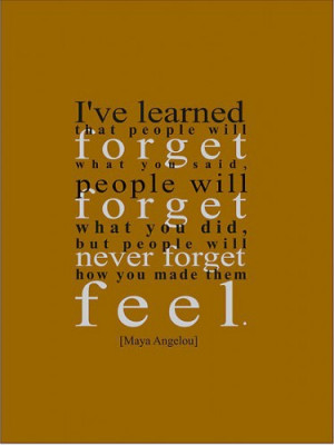 ve learned that people will forget what you said, people will forget ...