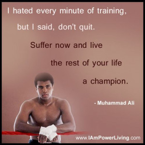 hated every minute of training, but I said, don't quit. Suffer now ...