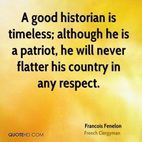 Francois Fenelon - A good historian is timeless; although he is a ...