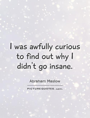 ... awfully curious to find out why I didn't go insane Picture Quote #1