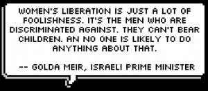Women's liberation is just a lot of foolishness. It's the men who are ...