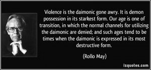 Violence is the daimonic gone awry. It is demon possession in its ...