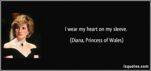 wear my heart on my sleeve. - Diana, Princess of Wales