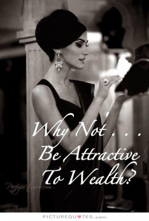 Why not be attractive to wealth? Picture Quote #1