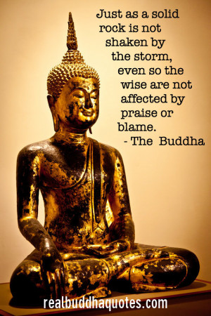 ... , even so the wise are not affected by praise or blame.” The Buddha