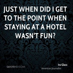 Ira Glass - Just when did I get to the point when staying at a hotel ...