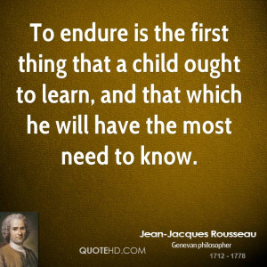 To endure is the first thing that a child ought to learn, and that ...