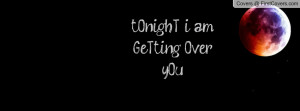 tOnighT i am GeTting Over yOu Profile Facebook Covers