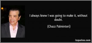 always knew I was going to make it, without doubt. - Chazz ...