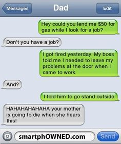 me $50 for gas while I look for a job?Don't you have a job?I got fired ...