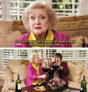 ... Doctors say a glass of wine a day can extend your life,