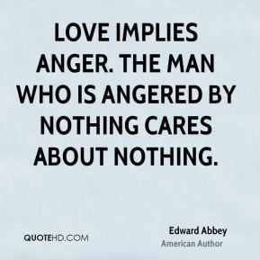 Love implies anger. The man who is angered by nothing cares about ...
