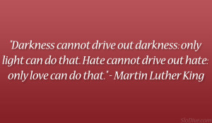 ... drive out hate: only love can do that.” – Martin Luther King