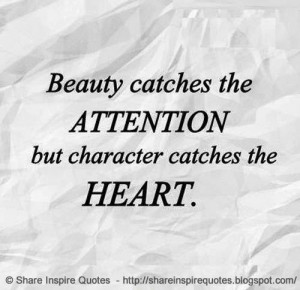 Beauty catches the ATTENTION but character catches the HEART.