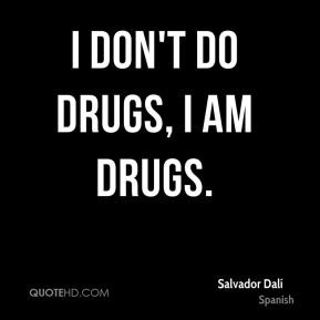 Salvador Dalí - I don't do drugs, I am drugs.