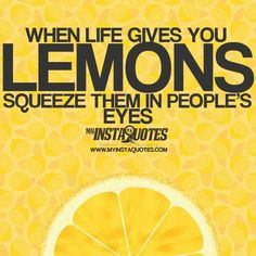 When life gives you lemons, squeeze them in people\'s eyes, general ...
