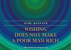 Wishing does not make a poor man rich.
