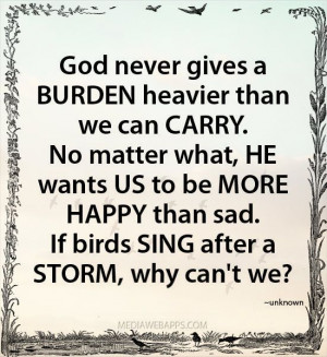 God never gives a BURDEN heavier than we can CARRY.