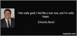 feel really good, I feel like a man now, and I'm really happy ...