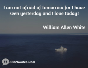 am not afraid of tomorrow for I have seen yesterday and I love today ...