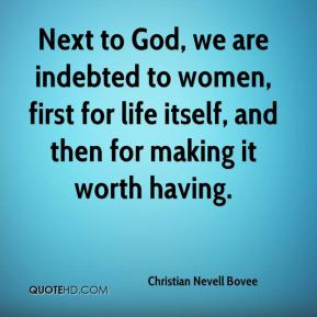 Next to God, we are indebted to women, first for life itself, and then ...