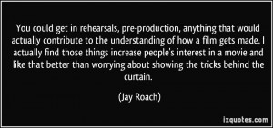 You could get in rehearsals, pre-production, anything that would ...