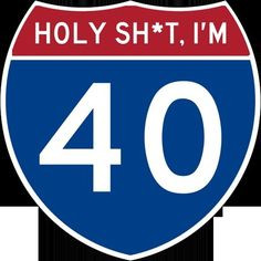 40 Is A One Way Street Around Here LoL! More