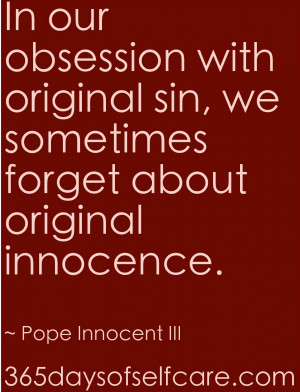 ... we sometimes forget about original innocence.” ~ Pope Innocent III