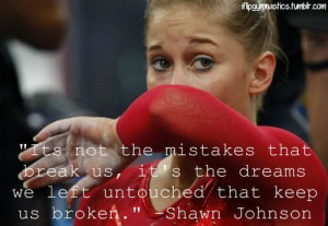 ... the dreams we left untouched that keep us broken.” -Shawn Johnson