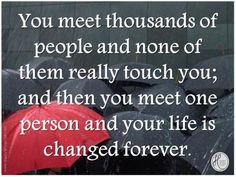 ... you meet one person and your life is changed forever. #Love #Quote