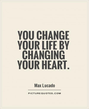 quotes about life you change your life by changing your heart
