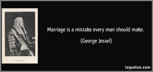 Marriage is a mistake every man should make. - George Jessel