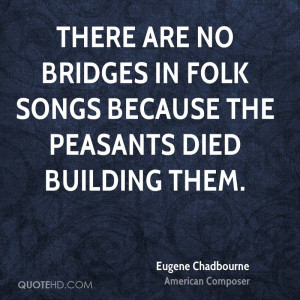 There are no bridges in folk songs because the peasants died building ...