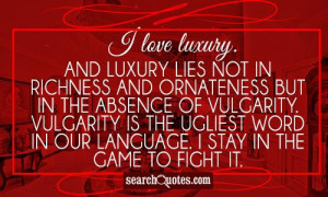 love luxury. And luxury lies not in richness and ornateness but in ...