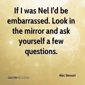 ... be embarrassed. Look in the mirror and ask yourself a few questions