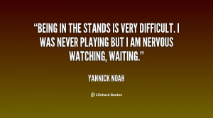 ... difficult. I was never playing but I am nervous watching, waiting