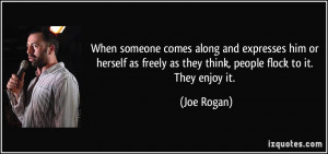 ... freely as they think, people flock to it. They enjoy it. - Joe Rogan