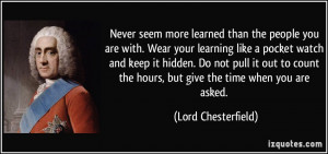 ... the hours, but give the time when you are asked. - Lord Chesterfield