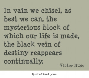 Design custom picture quotes about life - In vain we chisel, as best ...