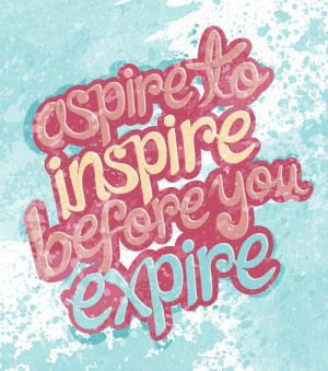 ASPIRE TO INSPIRE BEFORE YOU EXPIRE
