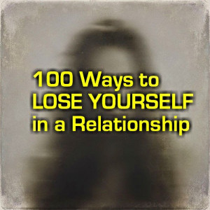 Part 2: 100 Ways to Lose Yourself in a Relationship