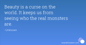 Beauty is a curse on the world. It keeps us from seeing who the real ...