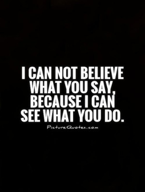 ... believe what you say, because I can see what you do Picture Quote #1